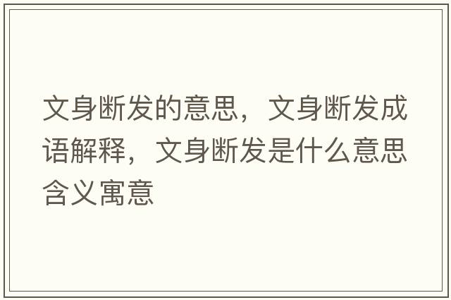文身斷發(fā)的意思，文身斷發(fā)成語(yǔ)解釋?zhuān)纳頂喟l(fā)是什么意思含義寓意