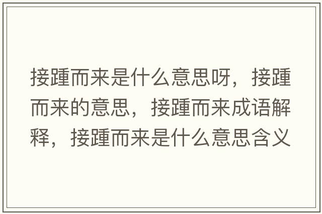 接踵而來(lái)是什么意思呀，接踵而來(lái)的意思，接踵而來(lái)成語(yǔ)解釋?zhuān)吁喽鴣?lái)是什么意思含義寓意