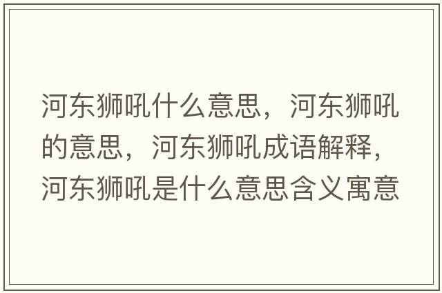河東獅吼什么意思，河東獅吼的意思，河東獅吼成語(yǔ)解釋?zhuān)訓|獅吼是什么意思含義寓意