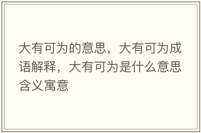 大有可為的意思，大有可為成語(yǔ)解釋?zhuān)笥锌蔀槭鞘裁匆馑己x寓意