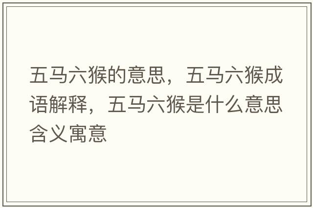 五馬六猴的意思，五馬六猴成語(yǔ)解釋?zhuān)羼R六猴是什么意思含義寓意