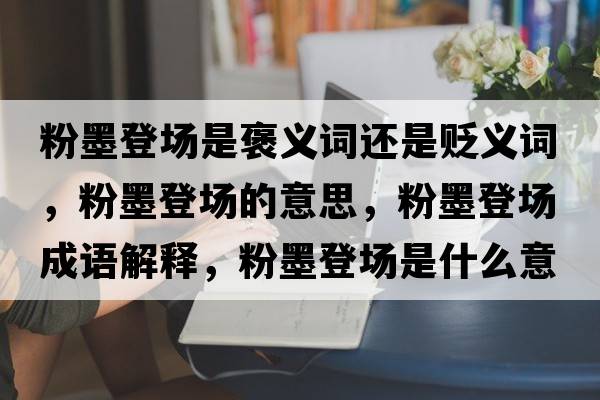 粉墨登場(chǎng)是褒義詞還是貶義詞，粉墨登場(chǎng)的意思，粉墨登場(chǎng)成語(yǔ)解釋?zhuān)勰菆?chǎng)是什么意思含義寓意