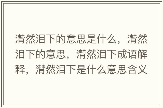 潸然淚下的意思是什么，潸然淚下的意思，潸然淚下成語(yǔ)解釋?zhuān)粶I下是什么意思含義寓意