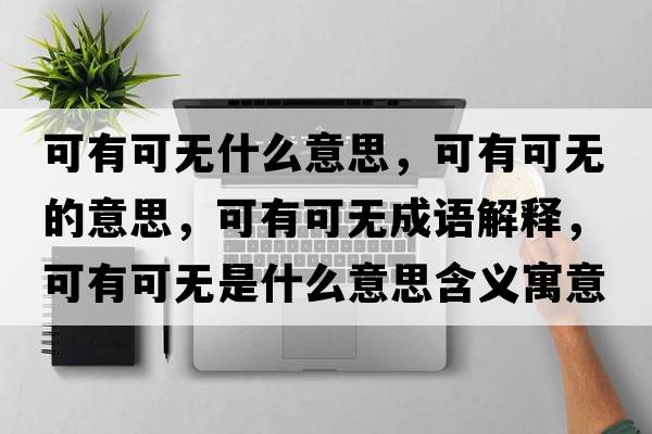 可有可無(wú)什么意思，可有可無(wú)的意思，可有可無(wú)成語(yǔ)解釋?zhuān)捎锌蔁o(wú)是什么意思含義寓意