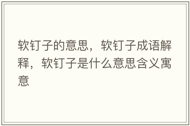 軟釘子的意思，軟釘子成語(yǔ)解釋?zhuān)涐斪邮鞘裁匆馑己x寓意