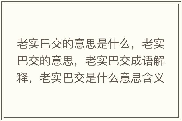 老實(shí)巴交的意思是什么，老實(shí)巴交的意思，老實(shí)巴交成語(yǔ)解釋?zhuān)蠈?shí)巴交是什么意思含義寓意