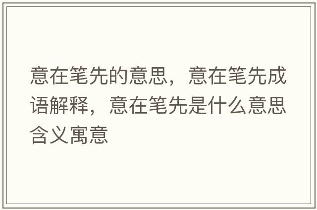 意在筆先的意思，意在筆先成語(yǔ)解釋?zhuān)庠诠P先是什么意思含義寓意