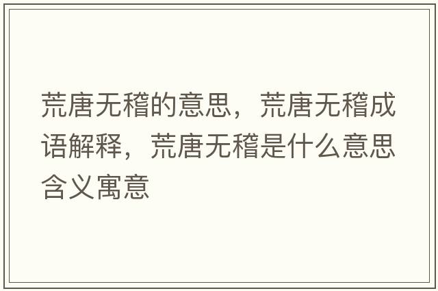 荒唐無(wú)稽的意思，荒唐無(wú)稽成語(yǔ)解釋?zhuān)奶茻o(wú)稽是什么意思含義寓意