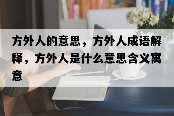 方外人的意思，方外人成語(yǔ)解釋?zhuān)酵馊耸鞘裁匆馑己x寓意