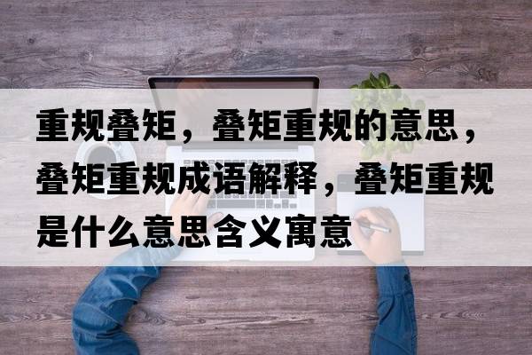 重規疊矩，疊矩重規的意思，疊矩重規成語(yǔ)解釋?zhuān)B矩重規是什么意思含義寓意