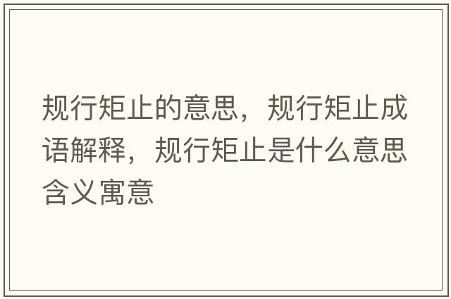 規行矩止的意思，規行矩止成語(yǔ)解釋?zhuān)幮芯刂故鞘裁匆馑己x寓意