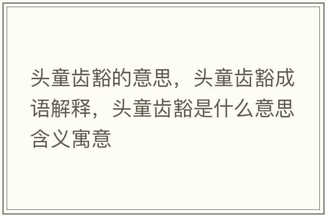 頭童齒豁的意思，頭童齒豁成語(yǔ)解釋?zhuān)^童齒豁是什么意思含義寓意