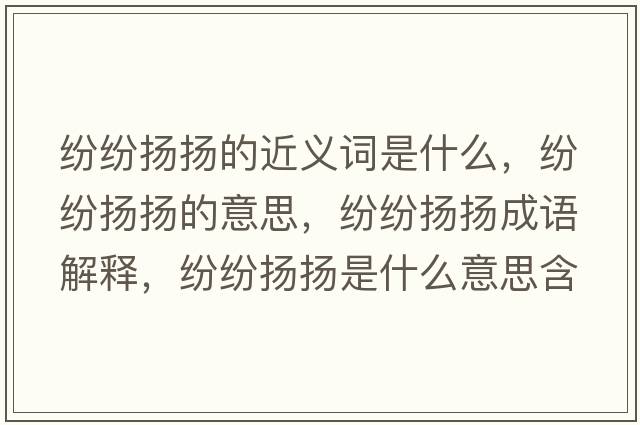 紛紛揚揚的近義詞是什么，紛紛揚揚的意思，紛紛揚揚成語(yǔ)解釋?zhuān)娂姄P揚是什么意思含義寓意