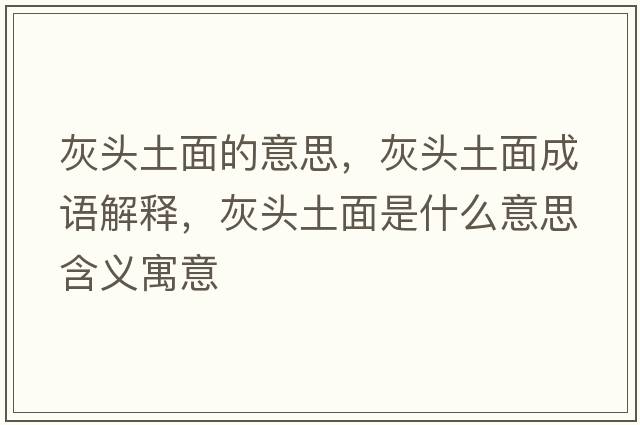 灰頭土面的意思，灰頭土面成語(yǔ)解釋?zhuān)翌^土面是什么意思含義寓意