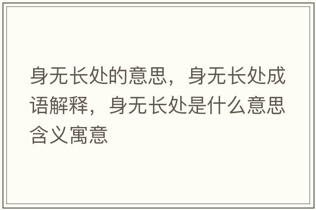 身無(wú)長(cháng)處的意思，身無(wú)長(cháng)處成語(yǔ)解釋?zhuān)頍o(wú)長(cháng)處是什么意思含義寓意