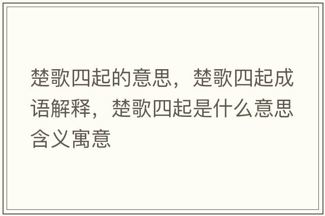 楚歌四起的意思，楚歌四起成語(yǔ)解釋?zhuān)杷钠鹗鞘裁匆馑己x寓意