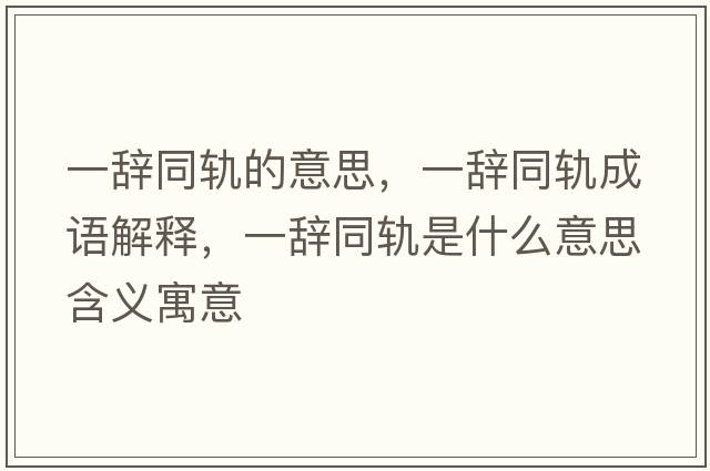 一辭同軌的意思，一辭同軌成語(yǔ)解釋?zhuān)晦o同軌是什么意思含義寓意