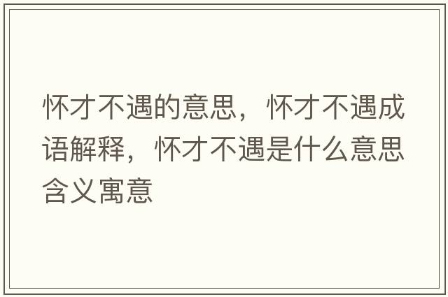 懷才不遇的意思，懷才不遇成語(yǔ)解釋?zhuān)瑧巡挪挥鍪鞘裁匆馑己x寓意