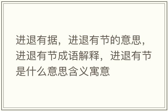 進(jìn)退有據，進(jìn)退有節的意思，進(jìn)退有節成語(yǔ)解釋?zhuān)M(jìn)退有節是什么意思含義寓意