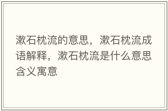 漱石枕流的意思，漱石枕流成語(yǔ)解釋?zhuān)砹魇鞘裁匆馑己x寓意