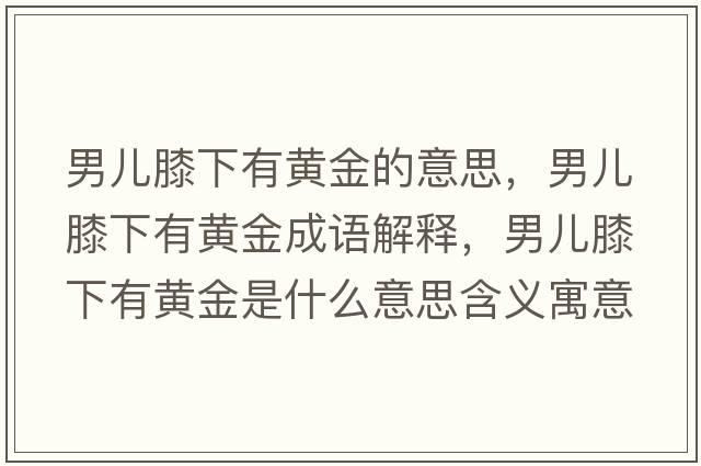男兒膝下有黃金的意思，男兒膝下有黃金成語(yǔ)解釋?zhuān)袃合ハ掠悬S金是什么意思含義寓意