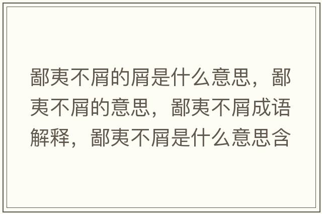 鄙夷不屑的屑是什么意思，鄙夷不屑的意思，鄙夷不屑成語(yǔ)解釋?zhuān)梢牟恍际鞘裁匆馑己x寓意