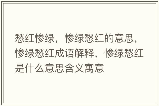 愁紅慘綠，慘綠愁紅的意思，慘綠愁紅成語(yǔ)解釋?zhuān)瑧K綠愁紅是什么意思含義寓意