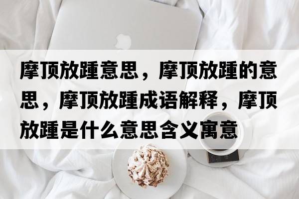 摩頂放踵意思，摩頂放踵的意思，摩頂放踵成語(yǔ)解釋?zhuān)敺捧嗍鞘裁匆馑己x寓意
