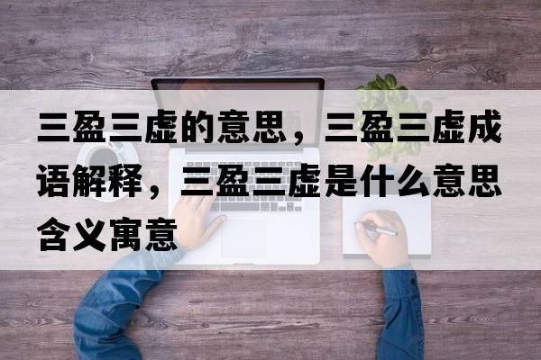 三盈三虛的意思，三盈三虛成語(yǔ)解釋?zhuān)撌鞘裁匆馑己x寓意