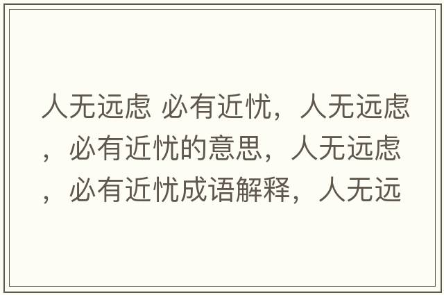 人無(wú)遠慮 必有近憂(yōu)，人無(wú)遠慮，必有近憂(yōu)的意思，人無(wú)遠慮，必有近憂(yōu)成語(yǔ)解釋?zhuān)藷o(wú)遠慮，必有近憂(yōu)是什么意思含義寓意