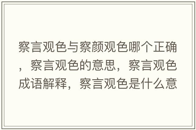 察言觀(guān)色與察顏觀(guān)色哪個(gè)正確，察言觀(guān)色的意思，察言觀(guān)色成語(yǔ)解釋?zhuān)煅杂^(guān)色是什么意思含義寓意