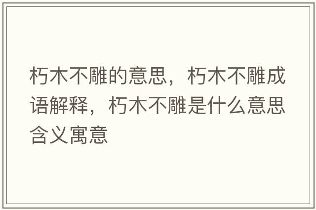 朽木不雕的意思，朽木不雕成語(yǔ)解釋?zhuān)嗄静坏袷鞘裁匆馑己x寓意