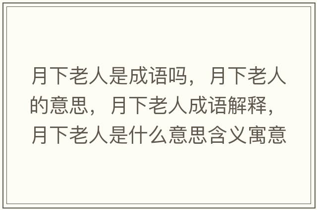 月下老人是成語(yǔ)嗎，月下老人的意思，月下老人成語(yǔ)解釋?zhuān)孪吕先耸鞘裁匆馑己x寓意