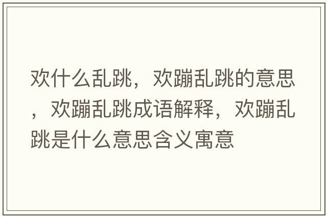 歡什么亂跳，歡蹦亂跳的意思，歡蹦亂跳成語(yǔ)解釋?zhuān)瑲g蹦亂跳是什么意思含義寓意