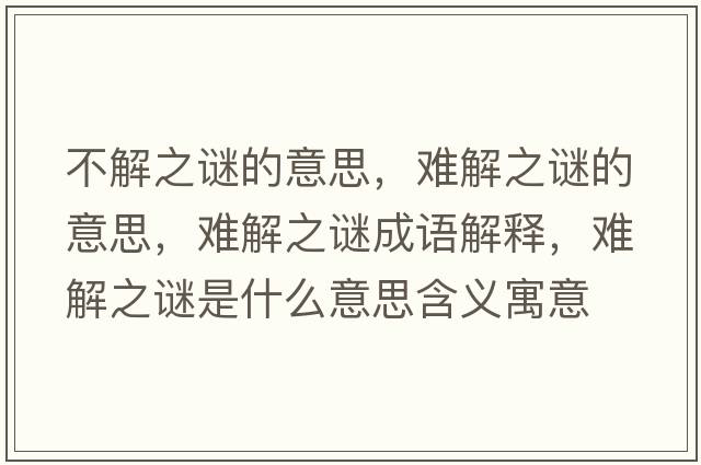 不解之謎的意思，難解之謎的意思，難解之謎成語(yǔ)解釋?zhuān)y解之謎是什么意思含義寓意