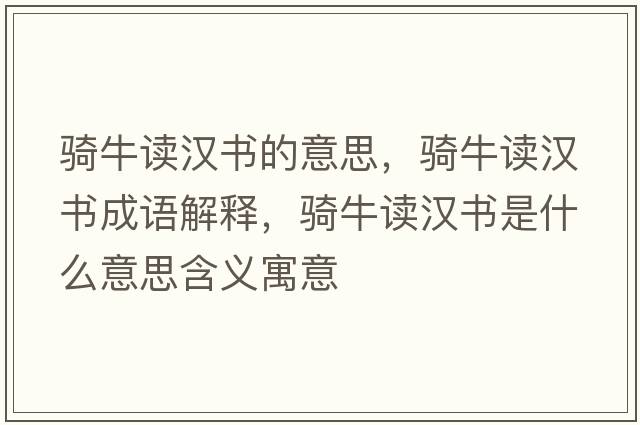 騎牛讀漢書(shū)的意思，騎牛讀漢書(shū)成語(yǔ)解釋?zhuān)T牛讀漢書(shū)是什么意思含義寓意