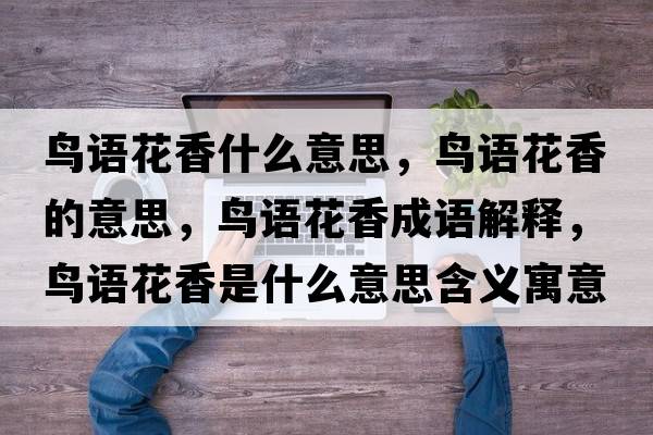 鳥(niǎo)語(yǔ)花香什么意思，鳥(niǎo)語(yǔ)花香的意思，鳥(niǎo)語(yǔ)花香成語(yǔ)解釋?zhuān)B(niǎo)語(yǔ)花香是什么意思含義寓意