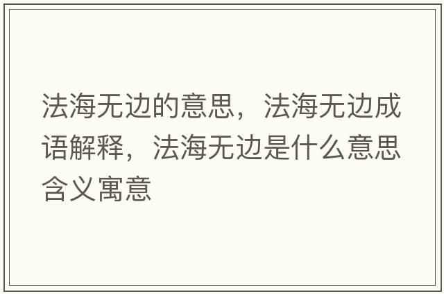 法海無(wú)邊的意思，法海無(wú)邊成語(yǔ)解釋?zhuān)êo(wú)邊是什么意思含義寓意