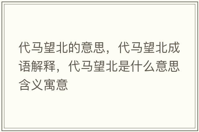 代馬望北的意思，代馬望北成語(yǔ)解釋?zhuān)R望北是什么意思含義寓意