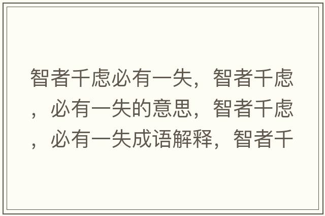 智者千慮必有一失，智者千慮，必有一失的意思，智者千慮，必有一失成語(yǔ)解釋?zhuān)钦咔]，必有一失是什么意思含義寓意