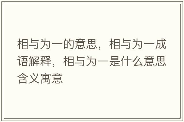 相與為一的意思，相與為一成語(yǔ)解釋?zhuān)嗯c為一是什么意思含義寓意