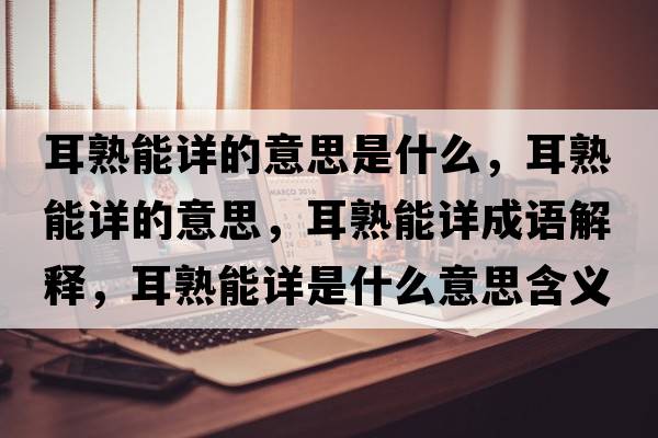 耳熟能詳的意思是什么，耳熟能詳的意思，耳熟能詳成語(yǔ)解釋?zhuān)炷茉斒鞘裁匆馑己x寓意