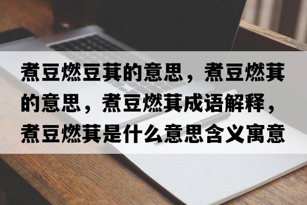 煮豆燃豆萁的意思，煮豆燃萁的意思，煮豆燃萁成語(yǔ)解釋?zhuān)蠖谷驾绞鞘裁匆馑己x寓意