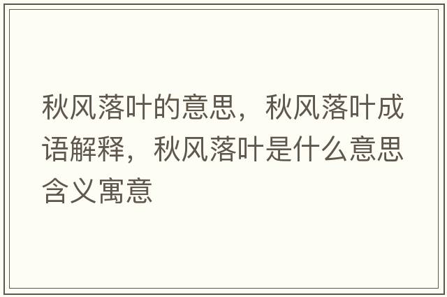 秋風(fēng)落葉的意思，秋風(fēng)落葉成語(yǔ)解釋?zhuān)镲L(fēng)落葉是什么意思含義寓意