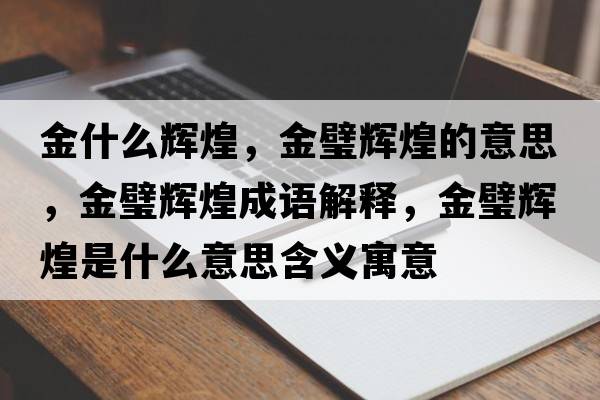 金什么輝煌，金璧輝煌的意思，金璧輝煌成語(yǔ)解釋?zhuān)痂递x煌是什么意思含義寓意