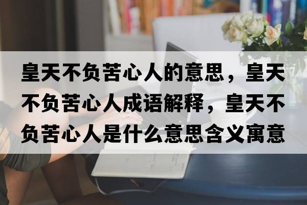 皇天不負苦心人的意思，皇天不負苦心人成語(yǔ)解釋?zhuān)侍觳回摽嘈娜耸鞘裁匆馑己x寓意