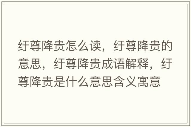 紆尊降貴怎么讀，紆尊降貴的意思，紆尊降貴成語(yǔ)解釋?zhuān)u尊降貴是什么意思含義寓意