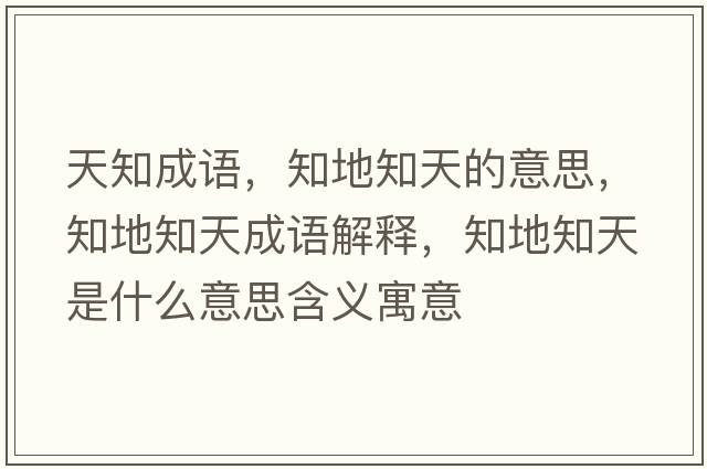 天知成語(yǔ)，知地知天的意思，知地知天成語(yǔ)解釋?zhuān)刂焓鞘裁匆馑己x寓意