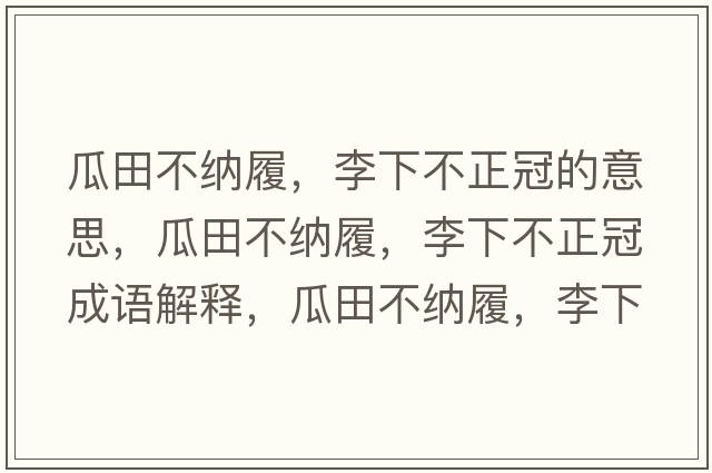 瓜田不納履，李下不正冠的意思，瓜田不納履，李下不正冠成語(yǔ)解釋?zhuān)咸锊患{履，李下不正冠是什么意思含義寓意