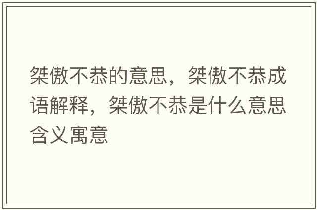 桀傲不恭的意思，桀傲不恭成語(yǔ)解釋?zhuān)畎敛还鞘裁匆馑己x寓意